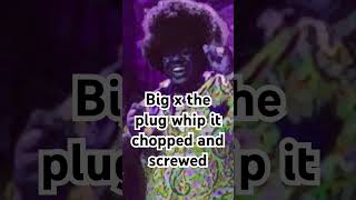 Big x the plug whip it chopped and screwed
