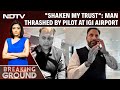 "Shaken My Trust": Man Thrashed By Pilot At Delhi Airport To NDTV