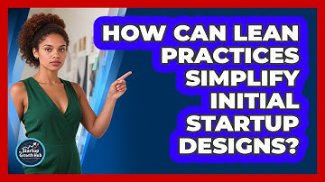 How Can Lean Practices Simplify Initial Startup Designs? - The Startup Growth Hub