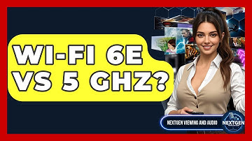 Wi-Fi 6E Vs 5 GHz? - NextGen Viewing and Audio
