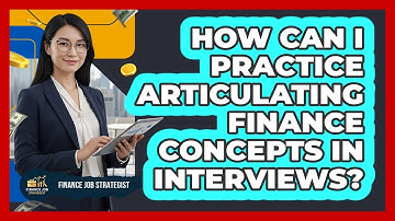 How Can I Practice Articulating Finance Concepts In Interviews? - Finance Job Strategist