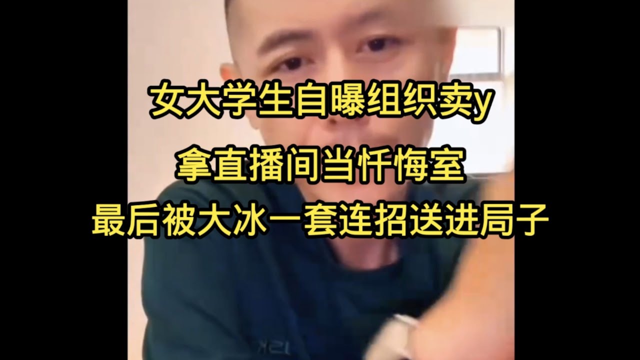 大冰：这波是自投罗网！女大学生自曝组织卖y，拿直播间当忏悔室，最后被大冰一套连招送进局子！她还无知得以为自己没事了。