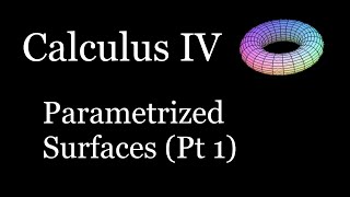 Calculus IV - Parametrized Surfaces (Pt 1)