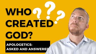 Who Created God Apologetics Asked and Answered