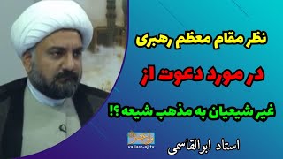 نظر مقام معظم رهبری در مورد دعوت غیر شیعیان به مذهب شیعه - استاد ابوالقاسمی
