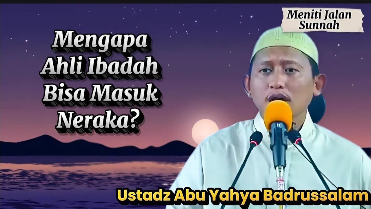 Ibadah Banyak, Tapi Masih Masuk Neraka? Hati-Hati! , Ustadz Abu Yahya Badrusalam