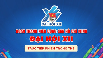 [ TRỰC TIẾP ] Phiên trọng thể Đại hội Đoàn toàn quốc lần thứ XII, nhiệm kỳ 2022 - 2027