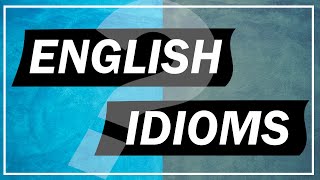 ENGLISH IDIOMS - Exercises (Part 1)