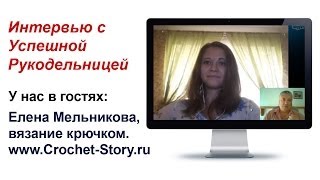 Интервью с успешной рукодельницей. Елена Мельникова, вязание крючком.(, 2014-06-24T11:40:43.000Z)