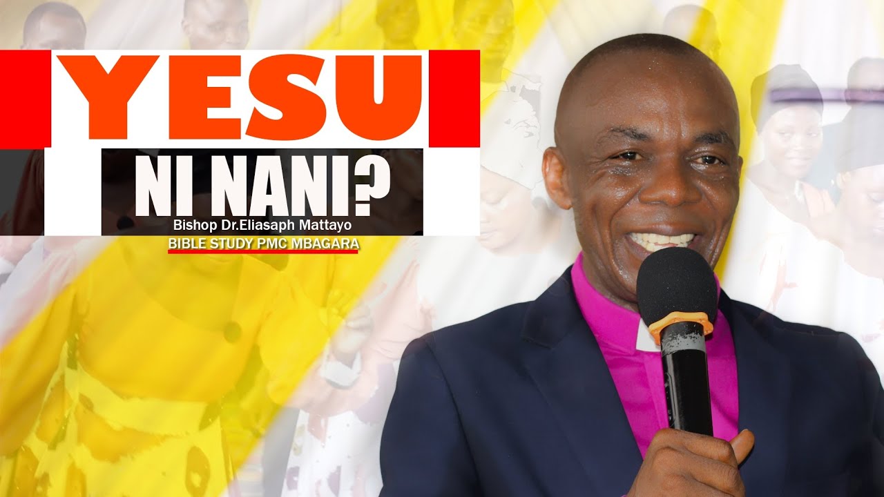 YESU NI NANI? BIBLE STUDY.BISHOP DR.ELIASAPH MATTAYO