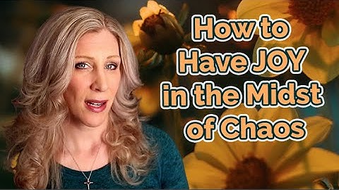 How to Have Joy in the Midst of Chaos!