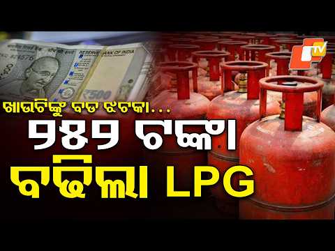 ଖାଉଟିଙ୍କୁ ପୁଣି ମହଙ୍ଗା ମାଡ ! LPG Cylinder Price Hike! ₹252 More Per Cylinder !