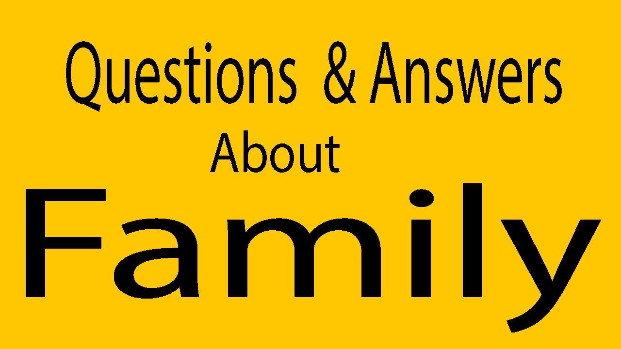 Answer the question about your family. Answer the question about your family
