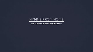 HYMNS FROM HOME - We Turn Our Eyes Upon Jesus