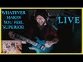 Whatever Makes You Feel Superior - Live
