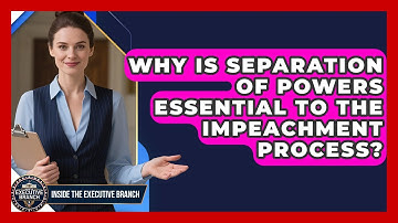 Why Is Separation Of Powers Essential To The Impeachment Process? - Inside the Executive Branch