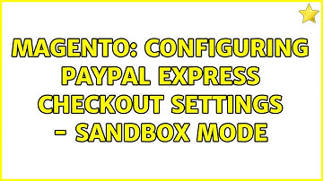 Magento: Configuring PayPal Express Checkout Settings - Sandbox Mode (5 Solutions!!)