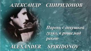 Александр Спиридонов ПАРЕНЬ С ДЕВУШКОЙ ГУЛЯЛ, В РОЩЕ НАД РЕКОЮ