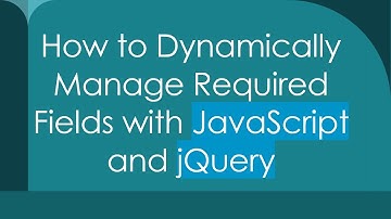 How to Dynamically Manage Required Fields with JavaScript and jQuery