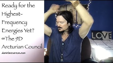 Ready for the Highest-Frequency Energies Yet? ∞The 9D Arcturian Council Channeled by Daniel Scranton