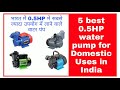 5 best 0.5HP water pump for home use in India | भारत में सबसे ज्यादा उपयोग में लाने वाले वाटर पंप.