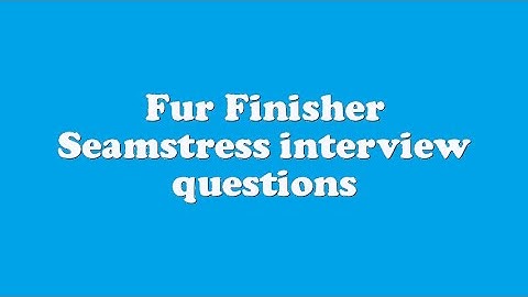 Fur Finisher Seamstress interview questions