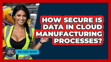 How Secure Is Data In Cloud Manufacturing Processes? - How It Comes Together
