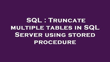 SQL : Truncate multiple tables in SQL Server using stored procedure