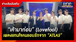 “เค้ามาก่อน” (Lovefool) เพลงแทนใจคนแอบรักจาก “ATLAS” | ข่าววันบันเทิง