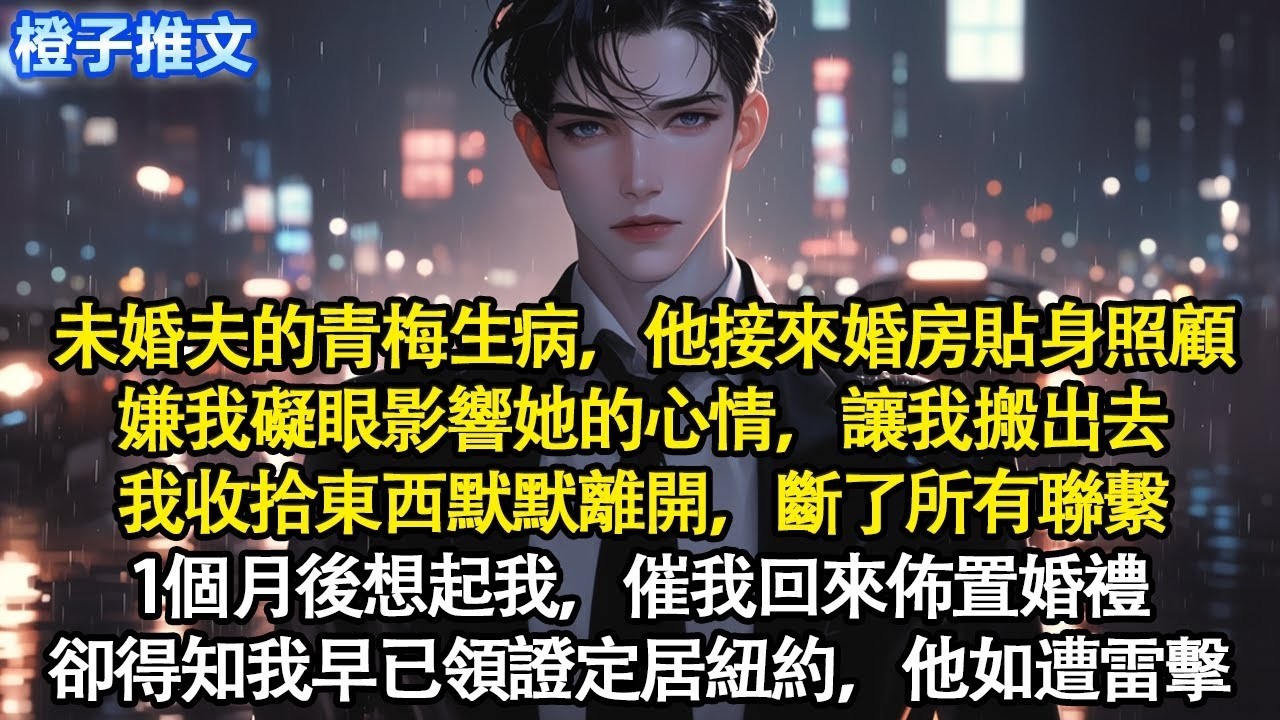 未婚夫的青梅生病，他接來我們婚房貼身照顧。嫌我礙眼影響她的心情，讓我搬出去。我收拾東西默默離開，斷了所有聯繫。1個月後想起我，催我回來佈置婚禮，卻得知我早已領證定居紐約，他如遭雷擊#追妻火葬場