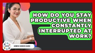 How Do You Stay Productive When Constantly Interrupted At Work? - Admin Career Guide