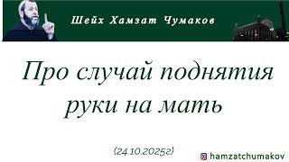 Про случай поднятия руки на мать || Шейх Хамзат Чумаков  (24.10.2025г).