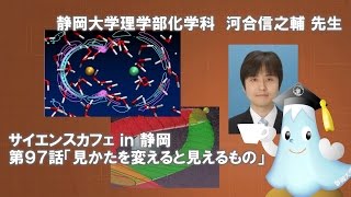 「見かたを変えると見えるもの」河合信之輔先生 サイエンスカフェ第97話 理学部化学科 - 静岡大学