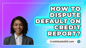 How To Dispute Default On Credit Report? - CreditGuide360.com