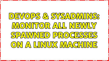 DevOps & SysAdmins: Monitor all newly spawned processes on a Linux machine (4 Solutions!!)
