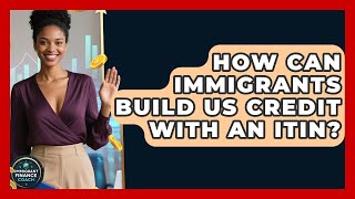 How Can Immigrants Build US Credit With An ITIN? - Immigrant Finance Coach