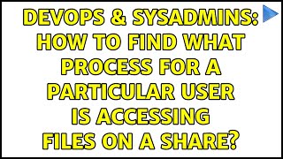 DevOps & SysAdmins: How to find what process for a particular user is accessing files on a share? Information