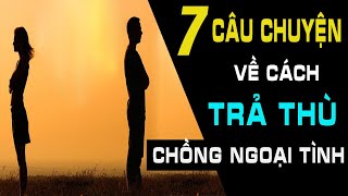 Âm Mưu Trả Thù Chồng Của Cô Vợ Ngoan | 7 Câu Chuyện Về CÁCH MÀ NGƯỜI ĐÀN BÀ TRẢ THÙ CHỒNG NGOẠI TÌNH