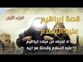 قصة إبراهيم عليه السلام .. الجزء الأول |  ما لا تعرفه عن ميلاد ابراهيم عليه السلام | وقصتة مع ابيه