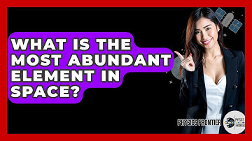 What Is The Most Abundant Element In Space? - Physics Frontier