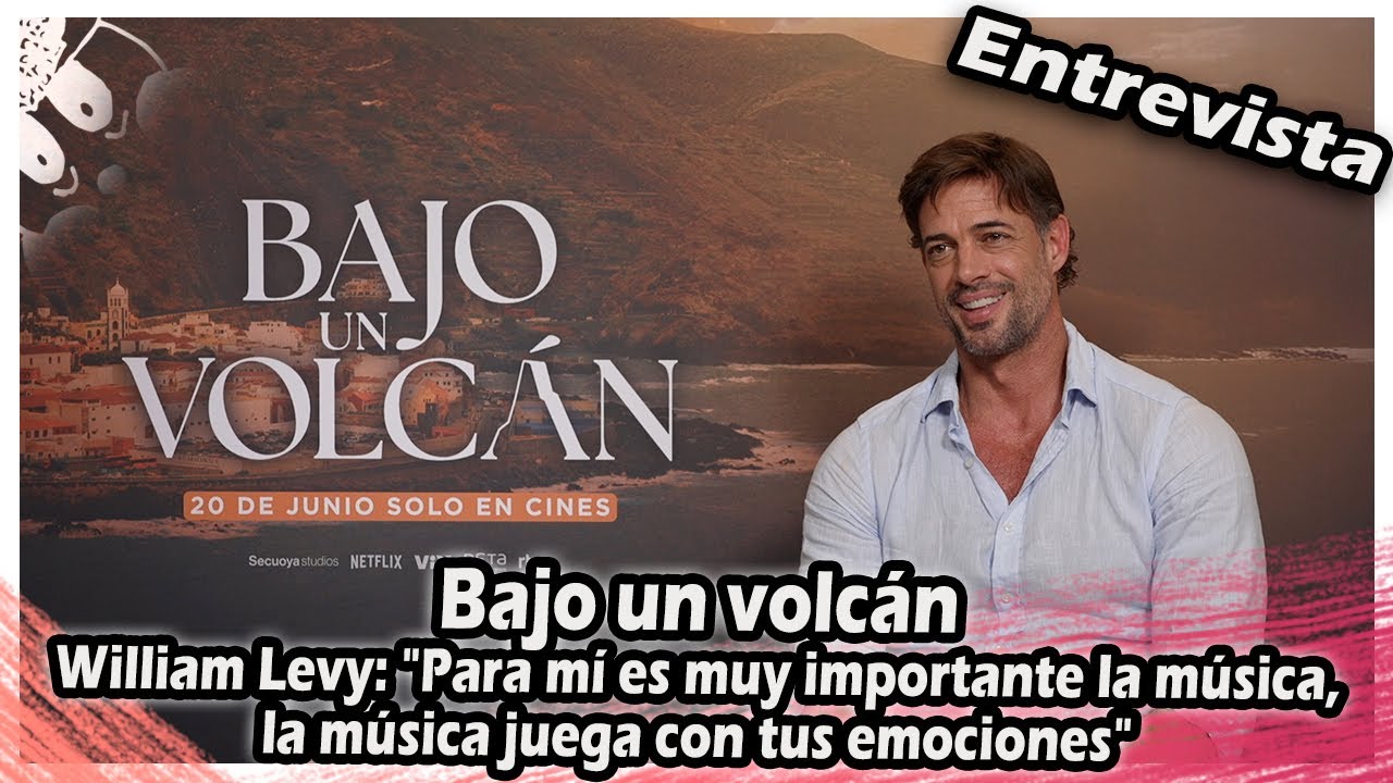 Bajo un volcán William Levy: Para mí es muy importante la música, la música juega con tus emociones