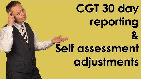 CGT 30 day reporting and tax return adjustments