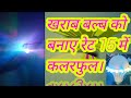 how to make colourful led bulb in rs.15 . खराब बल्ब को बनाए रेट 15 में कलरफुल।