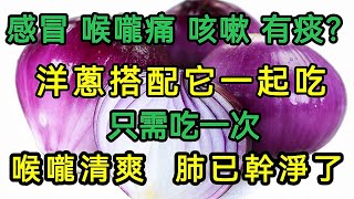 感冒，喉朧痛，有痰咳不出？洋葱搭配它，只需吃一次，就能把積聚的痰液排幹凈，喉嚨清爽了，肺部也幹凈了！