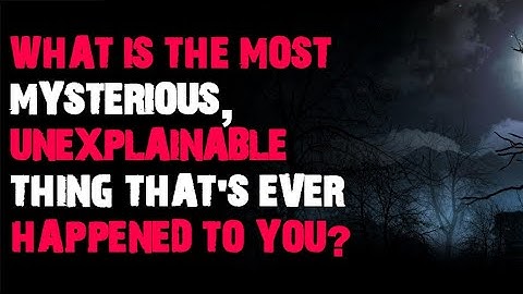 What is the most mysterious unexplainable thing that ever happened to you r/askreddit scary stories