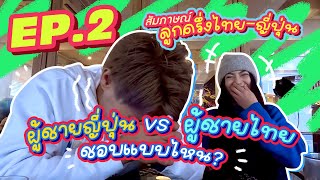 สัมภาษณ์ลูกครึ่งไทย-ญี่ปุ่น EP.2 ผู้ชายญี่ปุ่น VS ผู้ชายไทย ชอบแบบไหน?!