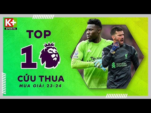 TOP 10 PHA CỨU THUA ẤN TƯỢNG NHẤT MÙA GIẢI | DẤU ẤN ONANA, ALISSON RỰC SÁNG | NGOẠI HẠNG ANH 23/24 class=