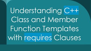 Understanding C+ +  Class and Member Function Templates with requires Clauses