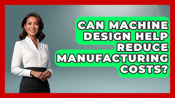 Can Machine Design Help Reduce Manufacturing Costs? - Mechanical Engineering Explained