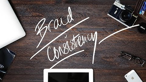 Maintaining Brand Consistency - Marketing Advice & Tips